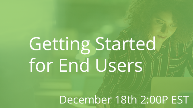 Getting Started for End Users 12/18/2019 2:00P EST