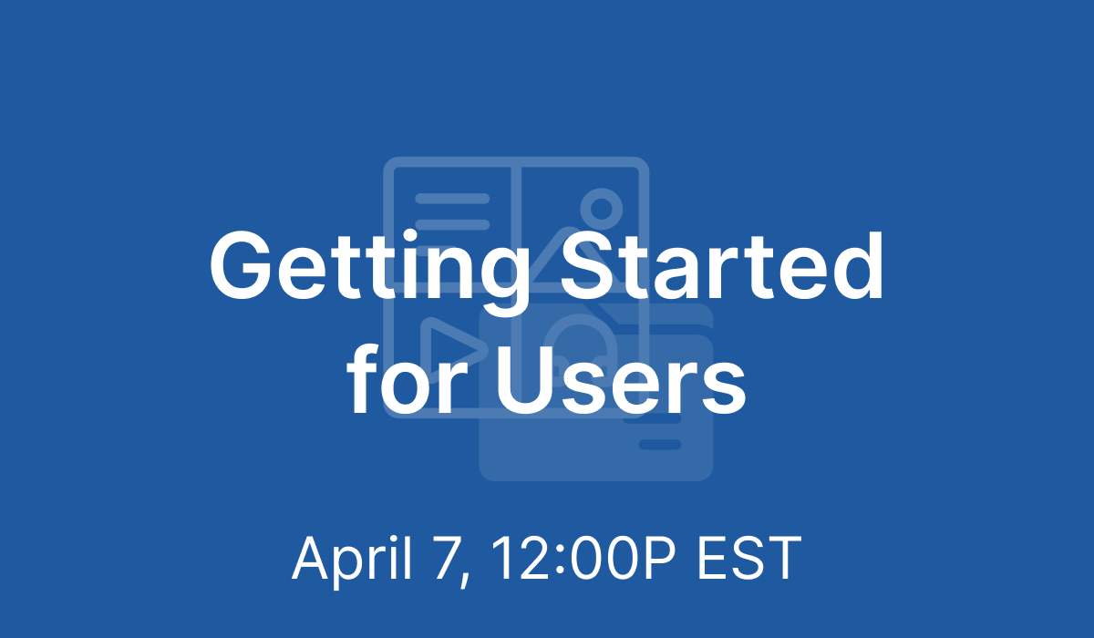 Getting Started for Users - Apr 7, 2021 @ 12PM EST
