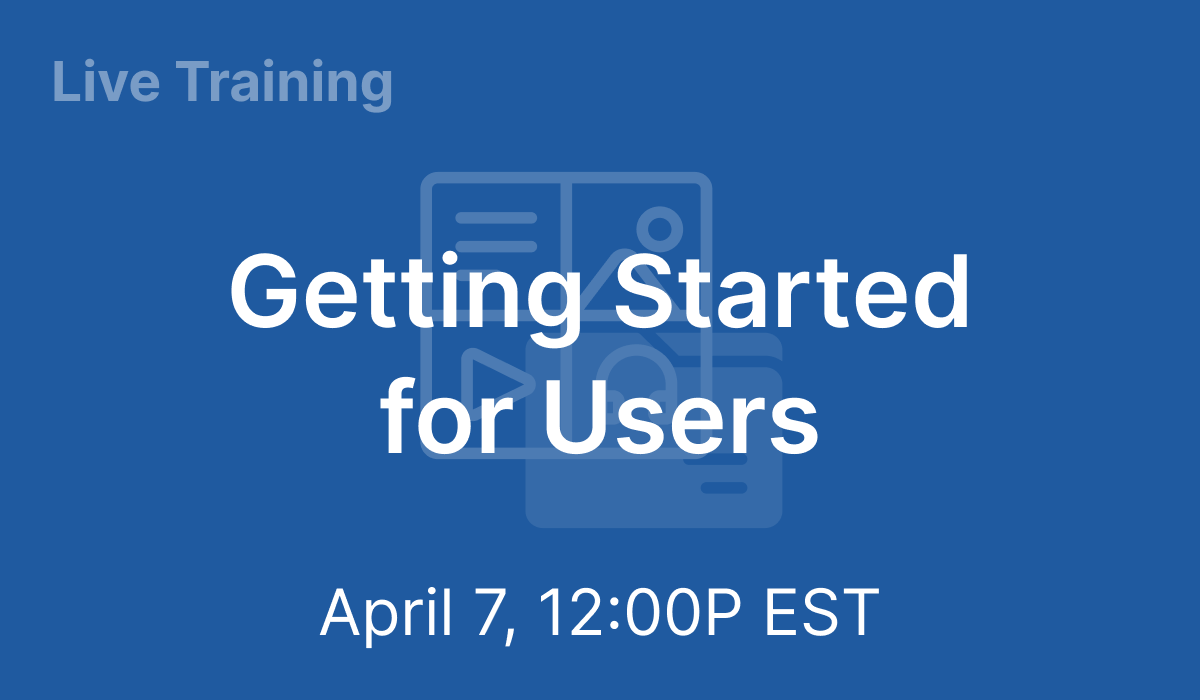 Getting Started for Users - Apr 7, 2021 @ 12PM EST