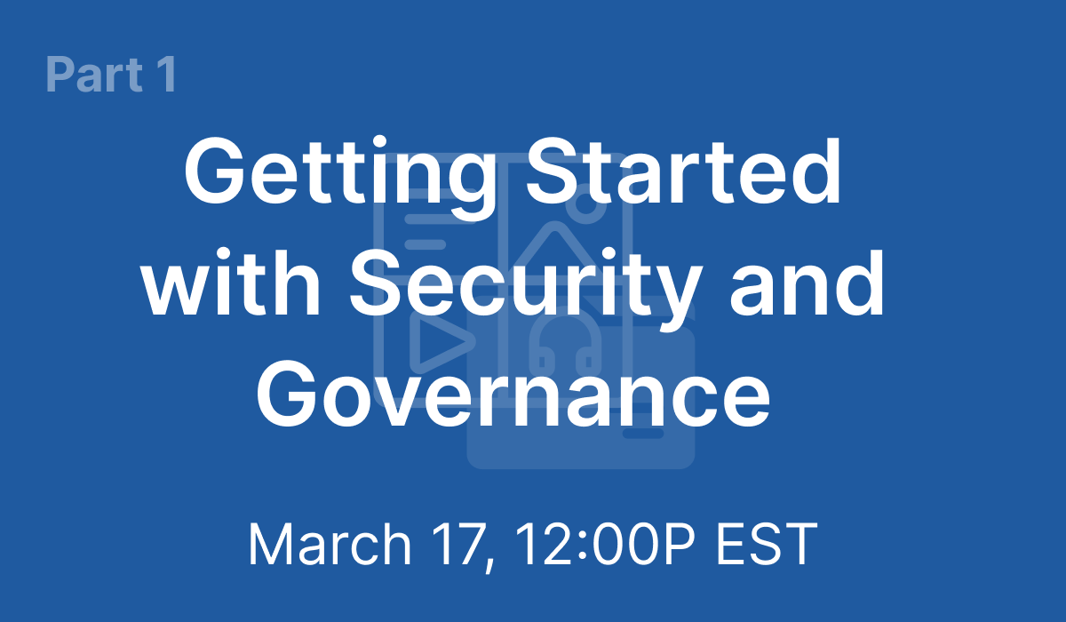 Part 1: Getting Started with Security and Governance - Mar 17, 2021 @ 12PM EST