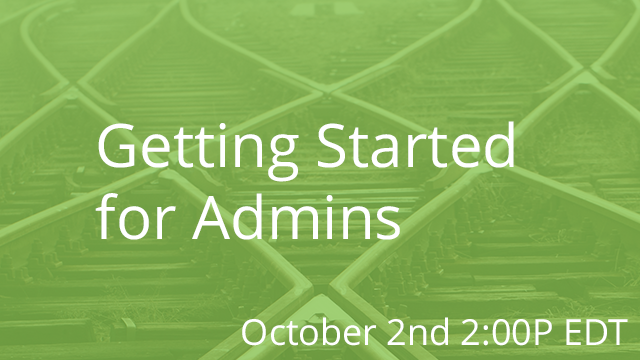 Getting Started for Admins 10/02/2019 2:00P EDT