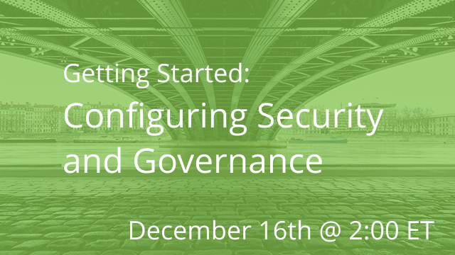 Getting Started: Configuring Security and Governance 12/16/2020 @ 2:00P ET