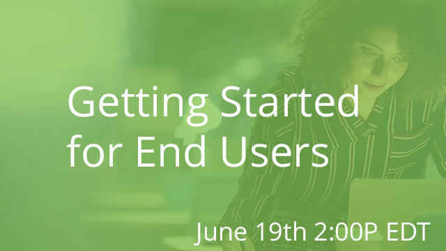 Getting Started for End Users 06/19/2019 2:00P EST