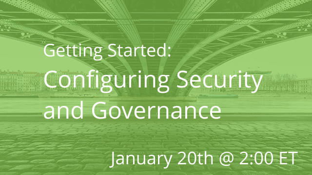 Getting Started: Configuring Security and Governance 01/20/2021 @ 2:00P ET