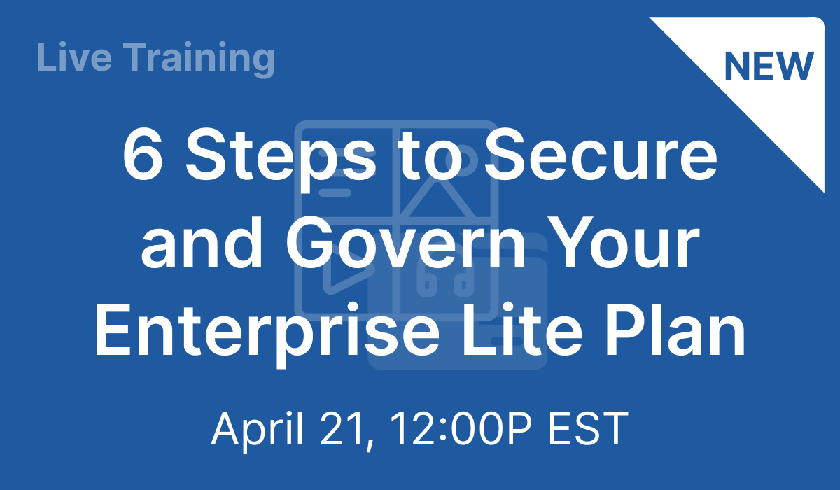 6 Steps to Secure and Govern Your Enterprise Lite Plan - Apr 21, 2021 @ 12 PM EST