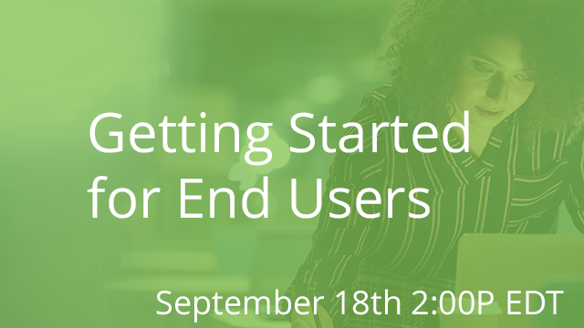 Getting Started for End Users 09/18/2019 2:00P EDT