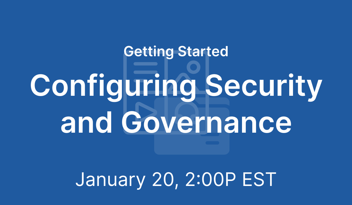 Getting Started: Configuring Security and Governance - Jan 20, 2021 @ 2 PM EST