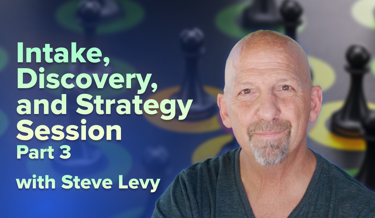 Intake, Discovery, and Strategy Session with Steve Levy Part 3