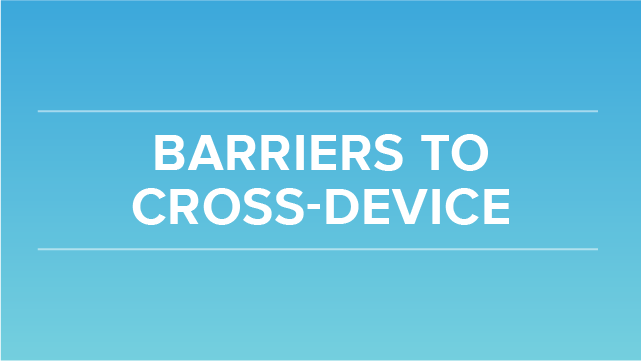 Barriers to Cross Device