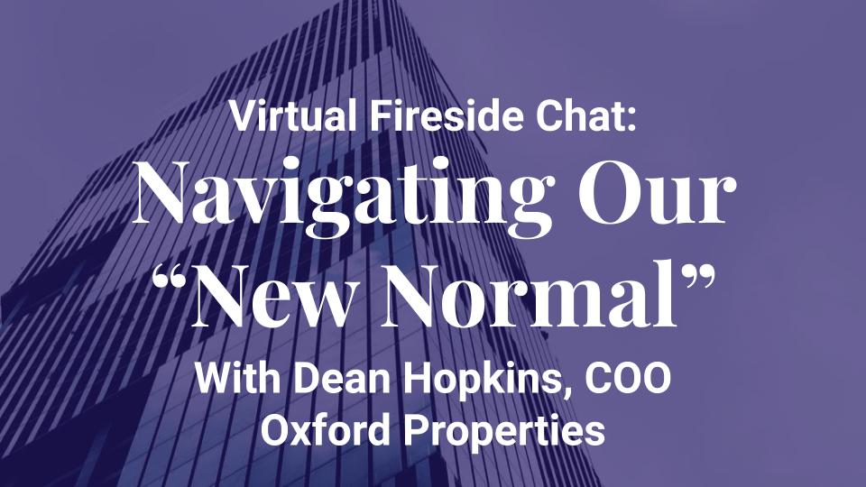 Virtual Fireside Chat: Navigating our "new normal" with Oxford Properties COO Dean Hopkins