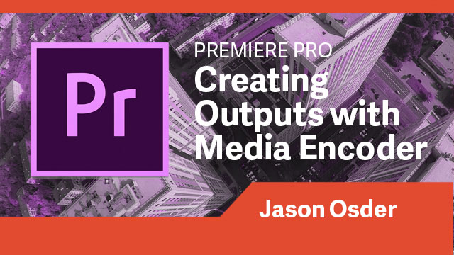 Premiere Pro: Creating Outputs with Media Encoder