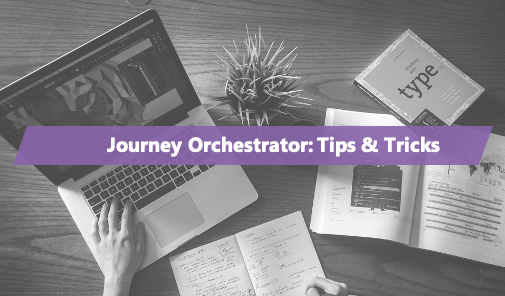 Journey Orchestrator: Tips & Tricks