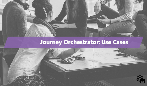 Journey Orchestrator: Use Case Tutorials and Walkthroughs