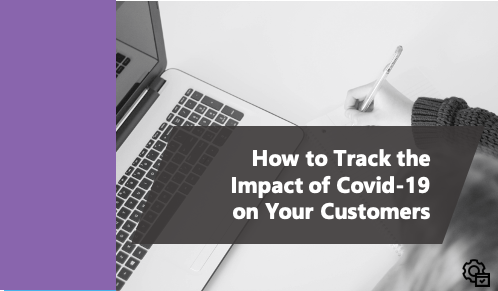 How to Track the Impact of Covid-19 on Your Customers
