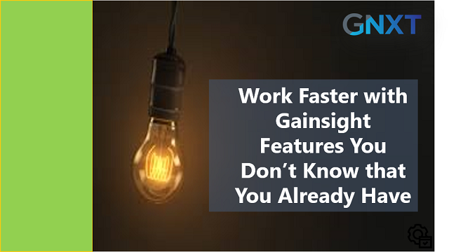 Work Faster with Gainsight Features You Don't Know that You Already Have