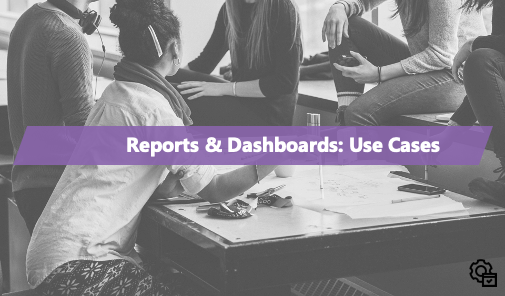 Reports and Dashboards: Use Case Tutorials and Walkthroughs