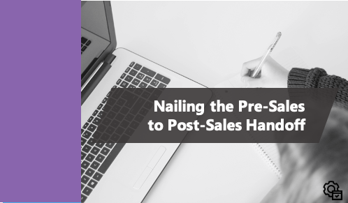 Nailing Presales to Post-sales Handoff: Resolving the Disconnected Customer Experience Problem